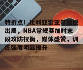 转折点！比利亚雷亚尔遗憾出局，NBA常规赛加时末段攻防权衡，媒体盛赞，训练强度明显提升的简单介绍-星空娱乐